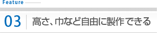 高さ、巾など自由に製作できる