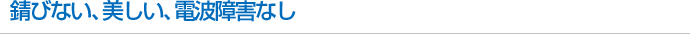 錆びない、美しい、電波障害なし